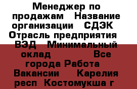Менеджер по продажам › Название организации ­ СДЭК › Отрасль предприятия ­ ВЭД › Минимальный оклад ­ 15 000 - Все города Работа » Вакансии   . Карелия респ.,Костомукша г.